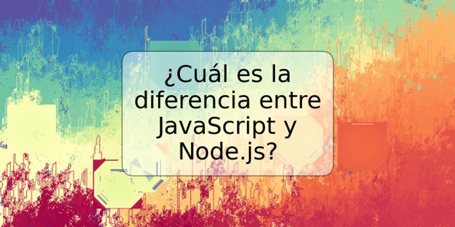 ¿Cuál es la diferencia entre JavaScript y Node.js?