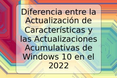 Diferencia entre la Actualización de Características y las Actualizaciones Acumulativas de Windows 10 en el 2022