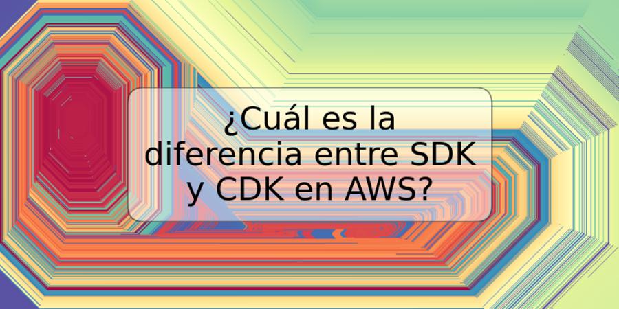 ¿Cuál es la diferencia entre SDK y CDK en AWS?