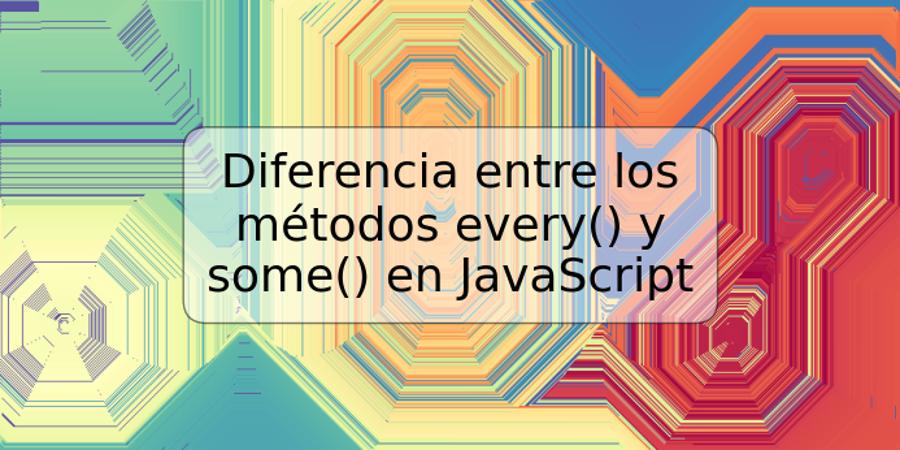 Diferencia entre los métodos every() y some() en JavaScript