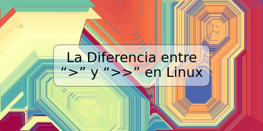 La Diferencia entre “>” y “>>” en Linux