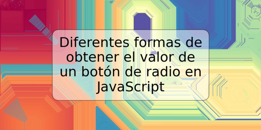 Diferentes formas de obtener el valor de un botón de radio en JavaScript