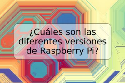 ¿Cuáles son las diferentes versiones de Raspberry Pi?