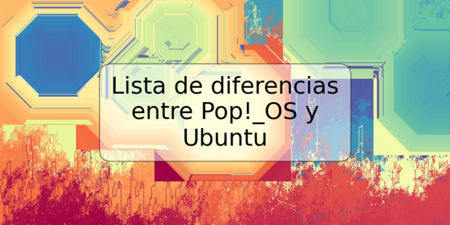 Lista de diferencias entre Pop!_OS y Ubuntu