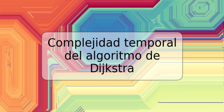 Complejidad temporal del algoritmo de Dijkstra