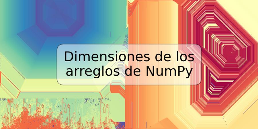 Dimensiones de los arreglos de NumPy
