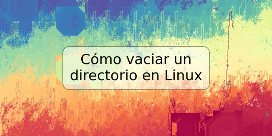 Cómo vaciar un directorio en Linux