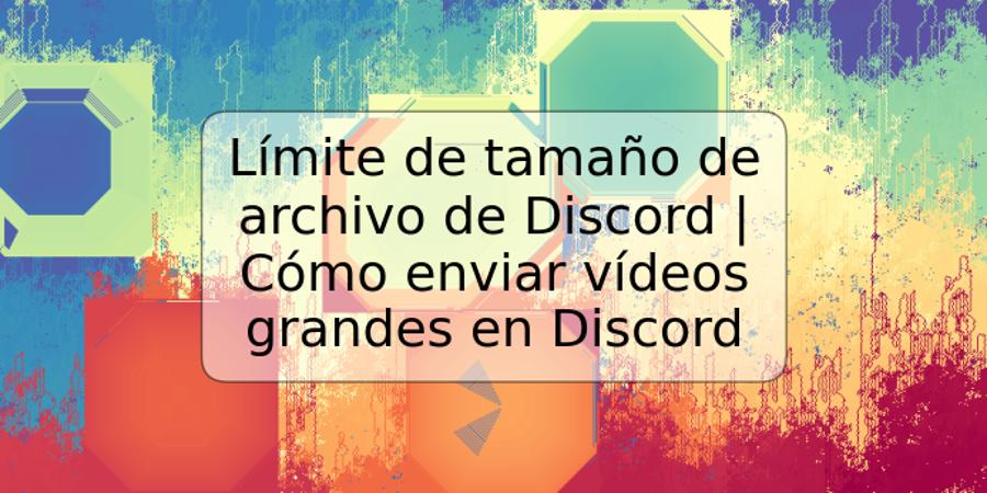 Límite de tamaño de archivo de Discord | Cómo enviar vídeos grandes en Discord