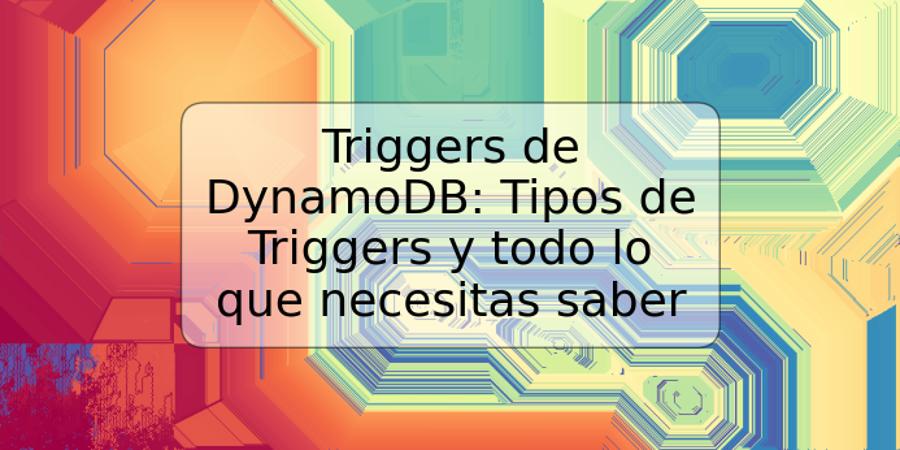 Triggers de DynamoDB: Tipos de Triggers y todo lo que necesitas saber