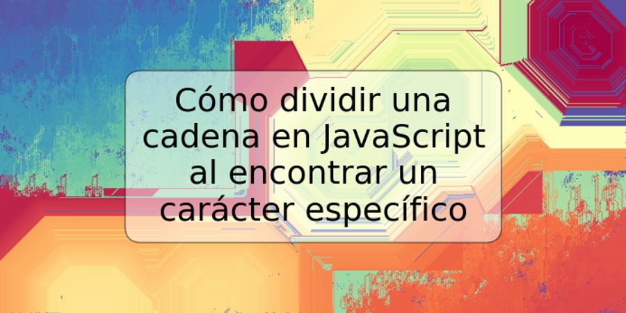 Cómo dividir una cadena en JavaScript al encontrar un carácter específico