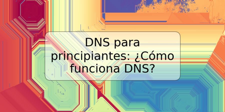 DNS para principiantes: ¿Cómo funciona DNS?