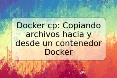 Docker cp: Copiando archivos hacia y desde un contenedor Docker