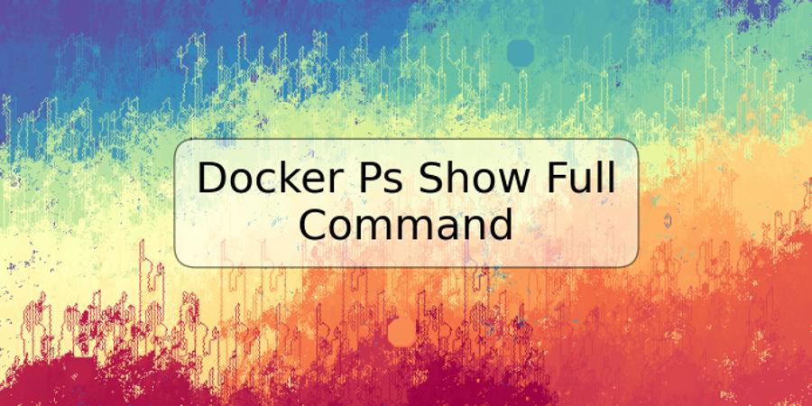 Docker Ps Show Full Command