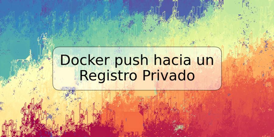 Docker push hacia un Registro Privado