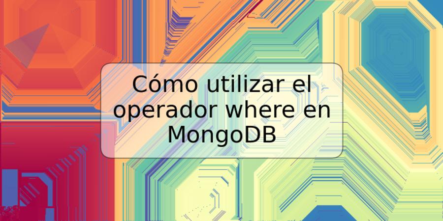 Cómo utilizar el operador where en MongoDB