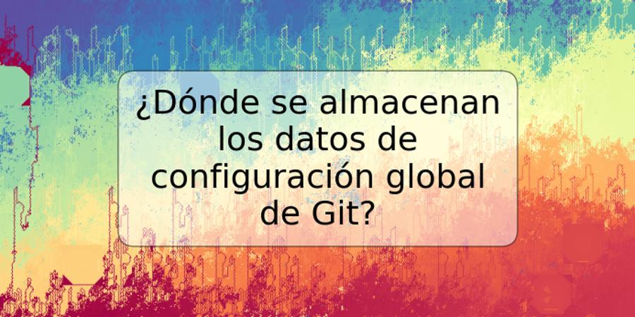 ¿Dónde se almacenan los datos de configuración global de Git?