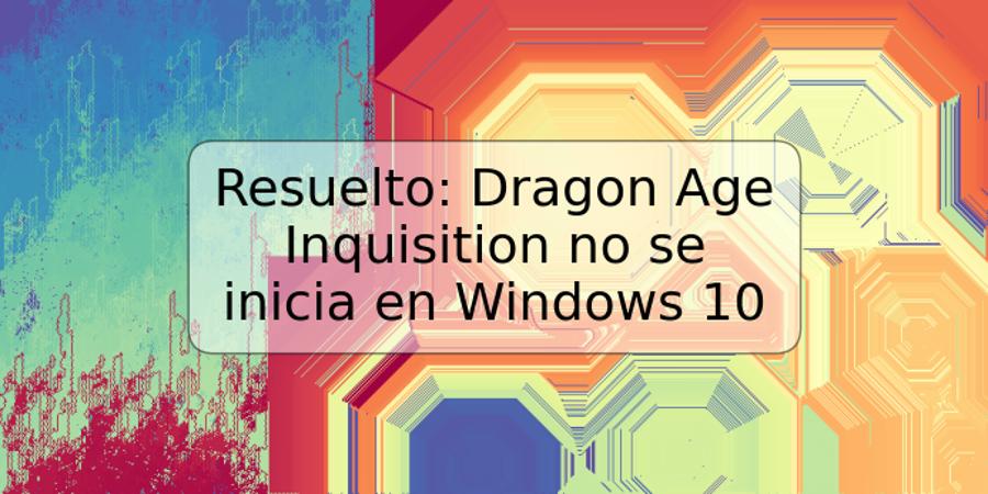 Resuelto: Dragon Age Inquisition no se inicia en Windows 10