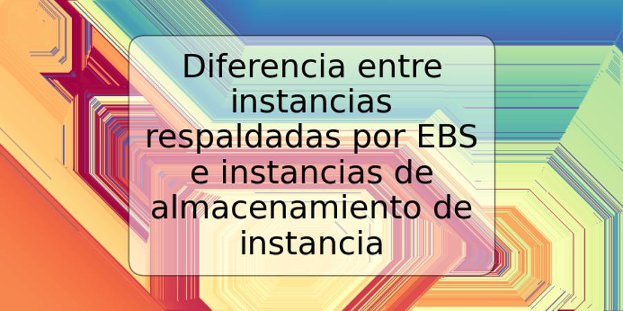 Diferencia entre instancias respaldadas por EBS e instancias de almacenamiento de instancia