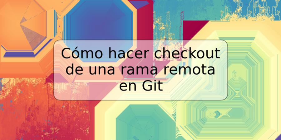 Cómo hacer checkout de una rama remota en Git