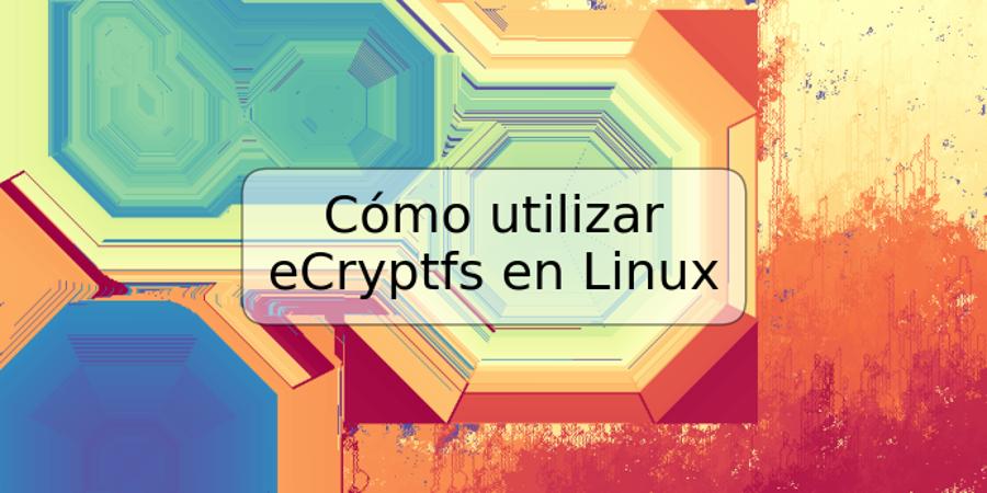 Cómo utilizar eCryptfs en Linux