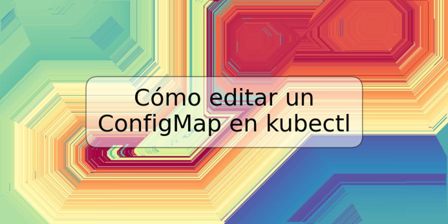 Cómo editar un ConfigMap en kubectl