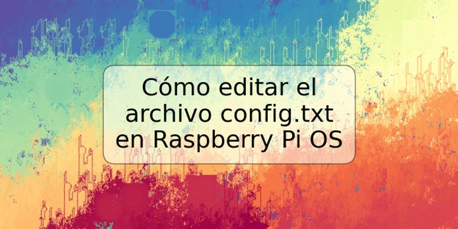Cómo editar el archivo config.txt en Raspberry Pi OS