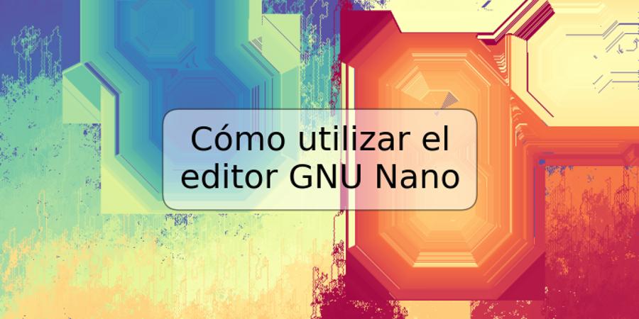 Cómo utilizar el editor GNU Nano