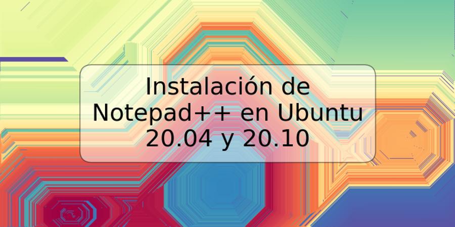 Instalación de Notepad++ en Ubuntu 20.04 y 20.10