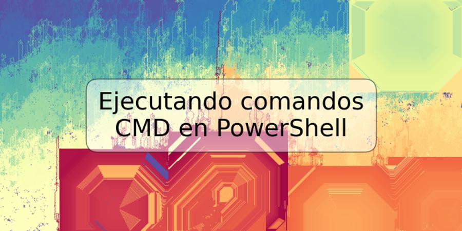 Ejecutando comandos CMD en PowerShell