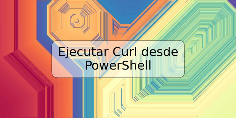 Ejecutar Curl desde PowerShell