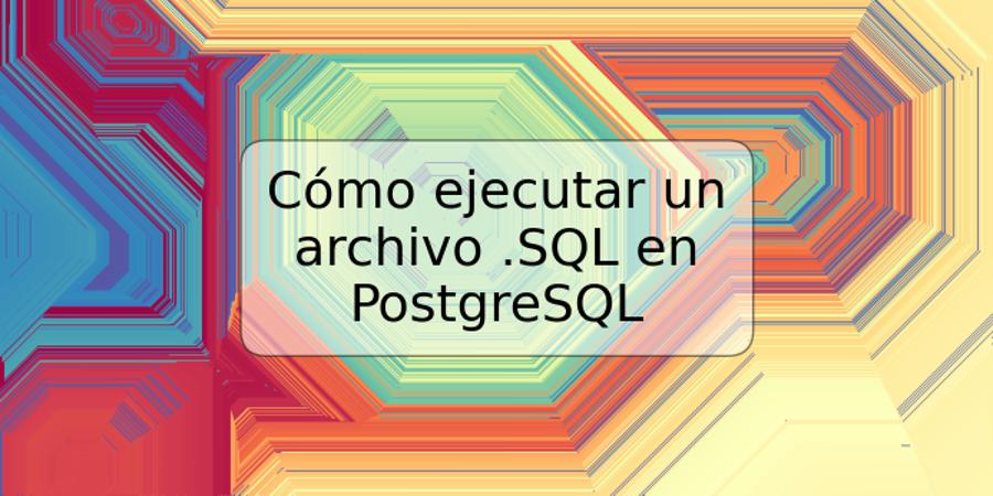 Cómo ejecutar un archivo .SQL en PostgreSQL