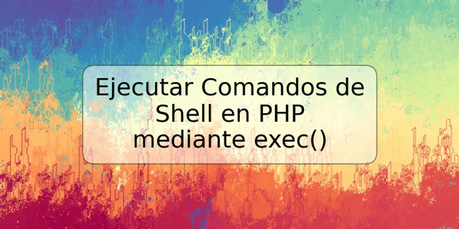 Ejecutar Comandos de Shell en PHP mediante exec()