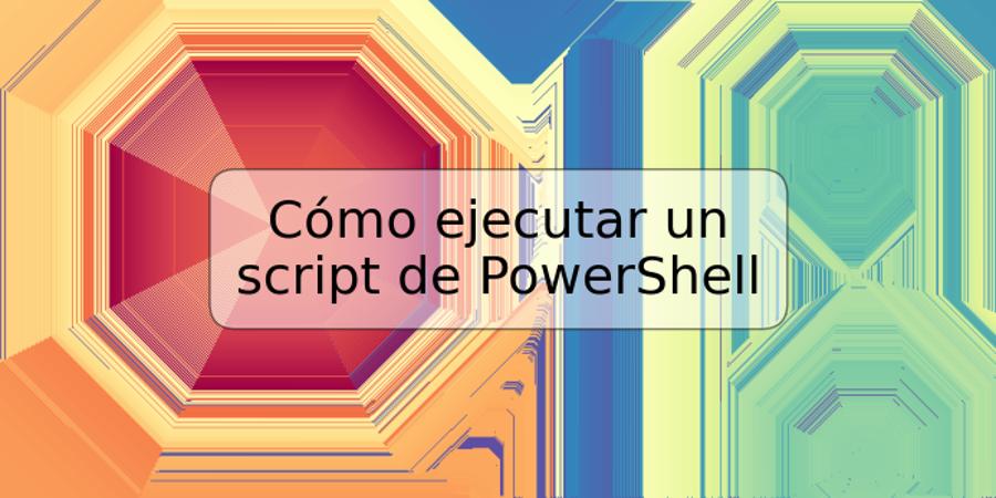 Cómo ejecutar un script de PowerShell