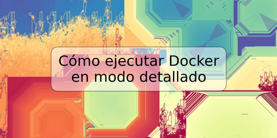 Cómo ejecutar Docker en modo detallado