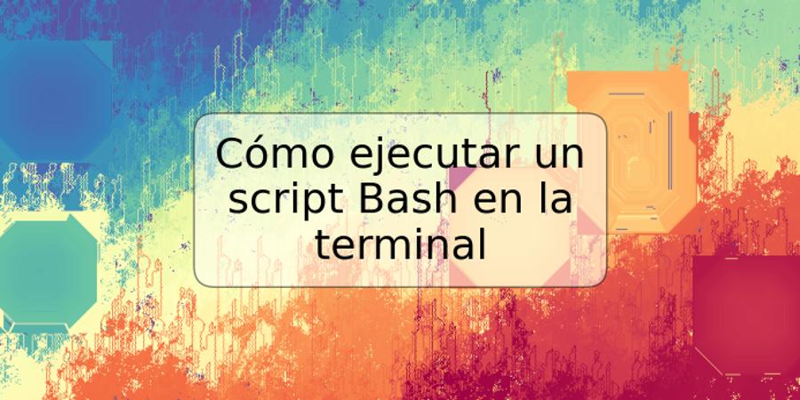 Cómo ejecutar un script Bash en la terminal