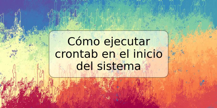 Cómo ejecutar crontab en el inicio del sistema