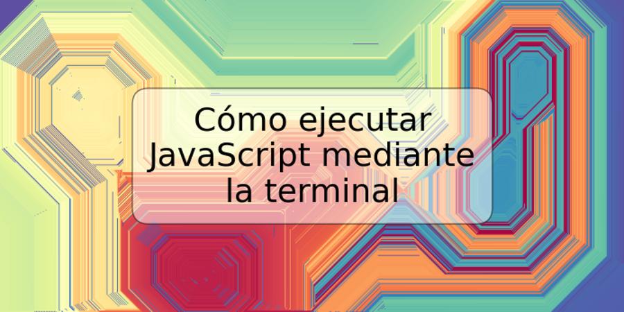 Cómo ejecutar JavaScript mediante la terminal