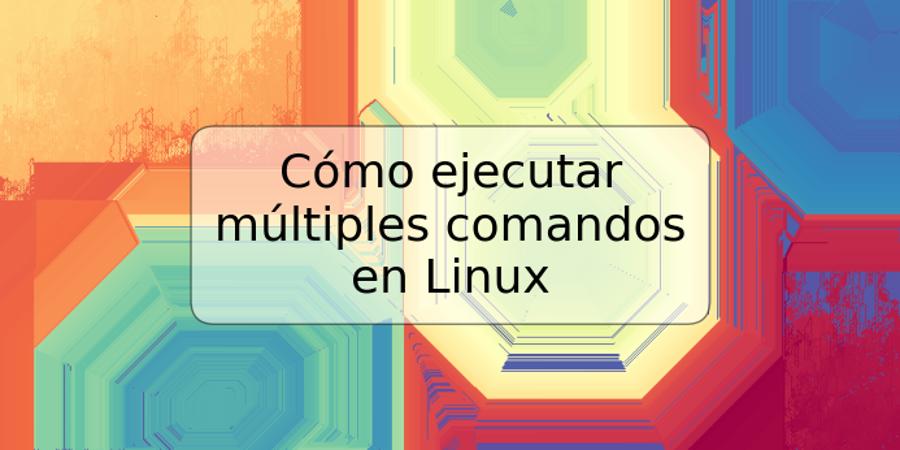 Cómo ejecutar múltiples comandos en Linux