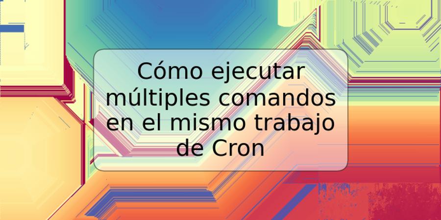 Cómo ejecutar múltiples comandos en el mismo trabajo de Cron