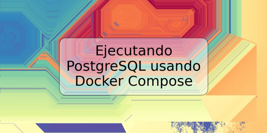 Ejecutando PostgreSQL usando Docker Compose