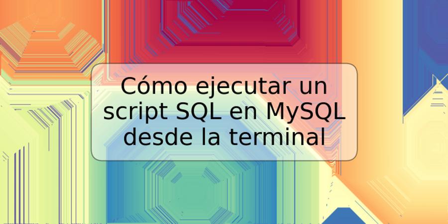 Cómo ejecutar un script SQL en MySQL desde la terminal