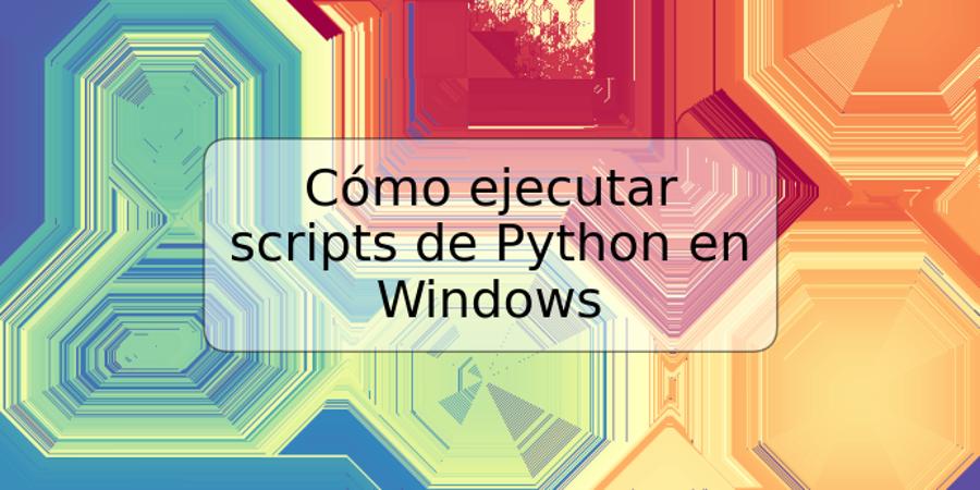 Cómo ejecutar scripts de Python en Windows