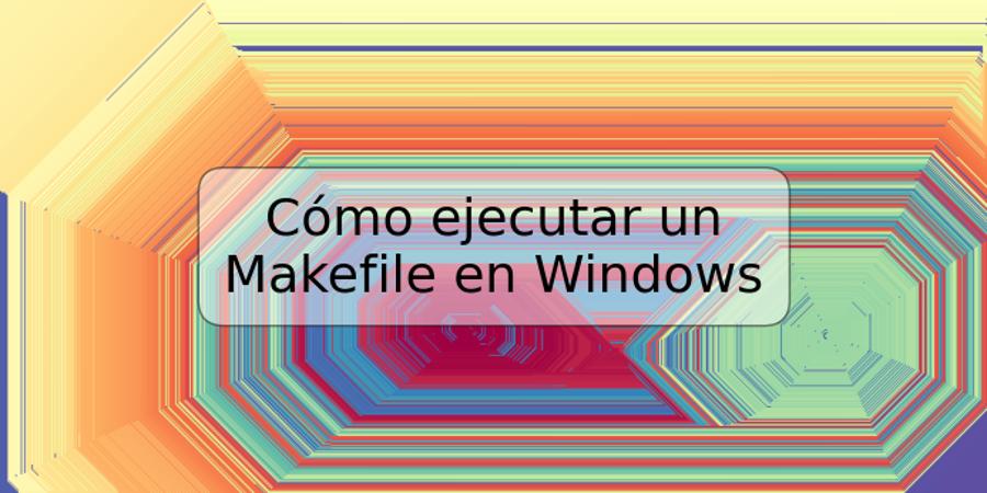 Cómo ejecutar un Makefile en Windows