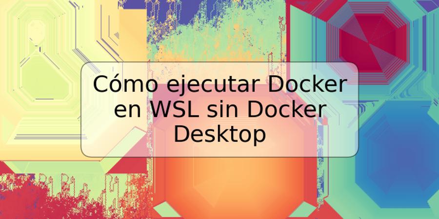 Cómo ejecutar Docker en WSL sin Docker Desktop