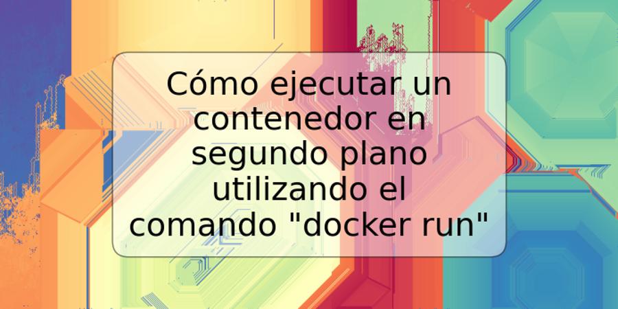 Cómo ejecutar un contenedor en segundo plano utilizando el comando "docker run"