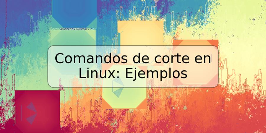 Comandos de corte en Linux: Ejemplos