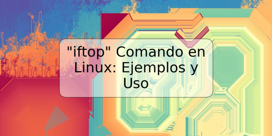 "iftop" Comando en Linux: Ejemplos y Uso