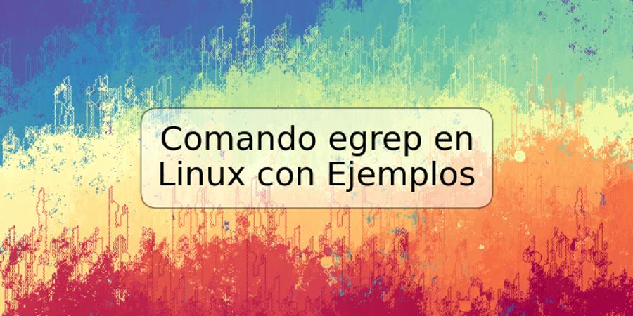 Comando egrep en Linux con Ejemplos