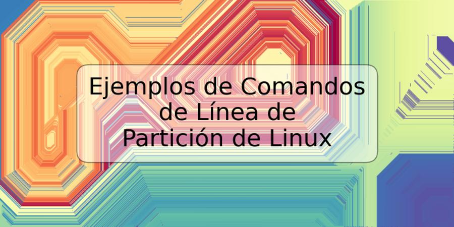 Ejemplos de Comandos de Línea de Partición de Linux