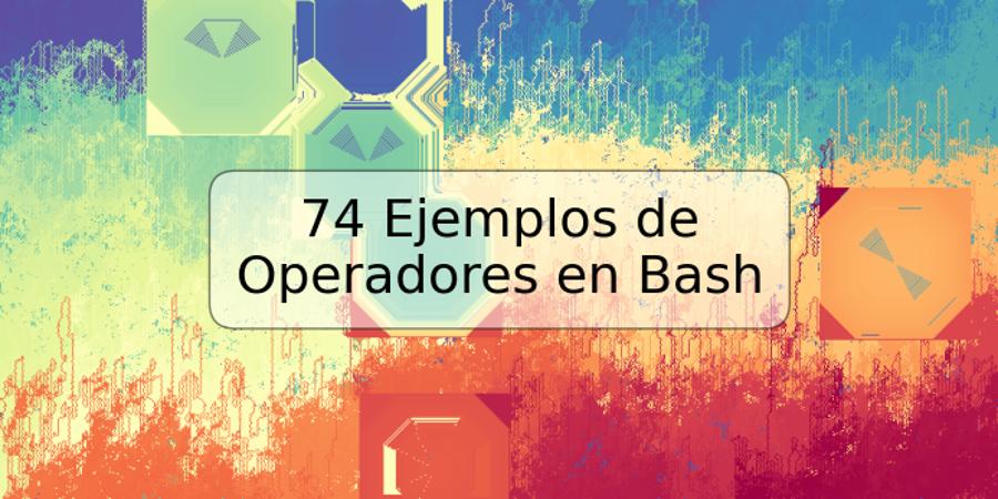 74 Ejemplos de Operadores en Bash